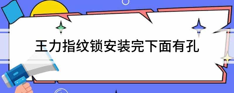 南宫28王力指纹锁安装完下面有孔